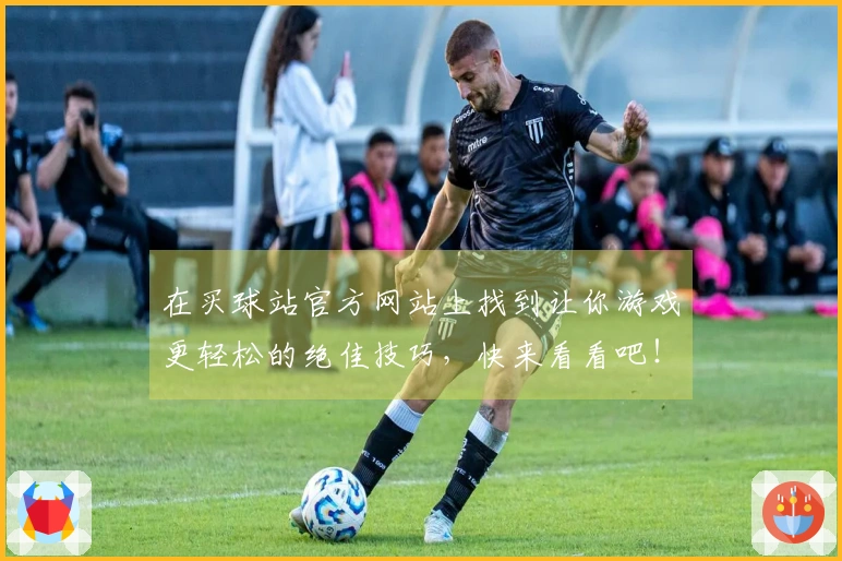 在买球站官方网站上找到让你游戏更轻松的绝佳技巧，快来看看吧！