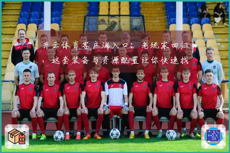 开云体育客户端入口：老玩家回归，这套装备与资源配置让你快速找回昔日巅峰体验