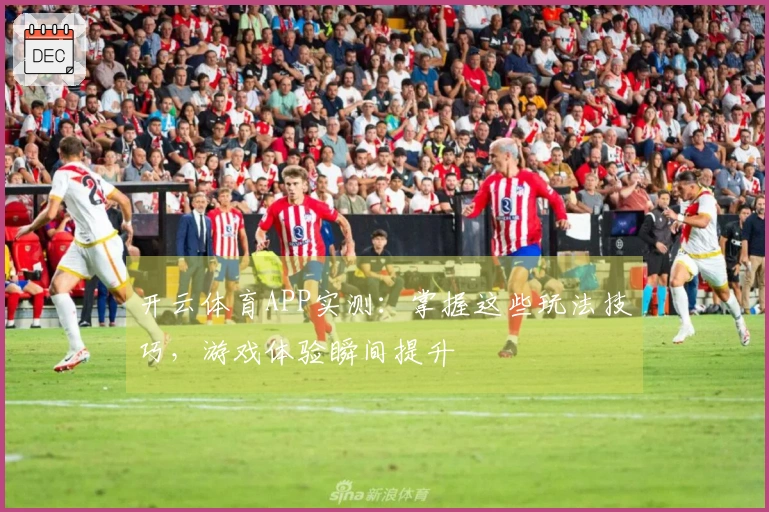 开云体育APP实测：掌握这些玩法技巧，游戏体验瞬间提升