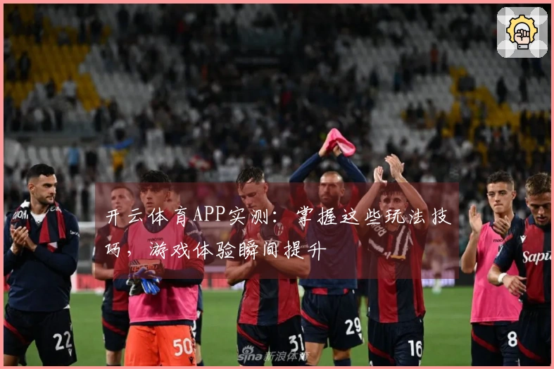 开云体育APP实测：掌握这些玩法技巧，游戏体验瞬间提升