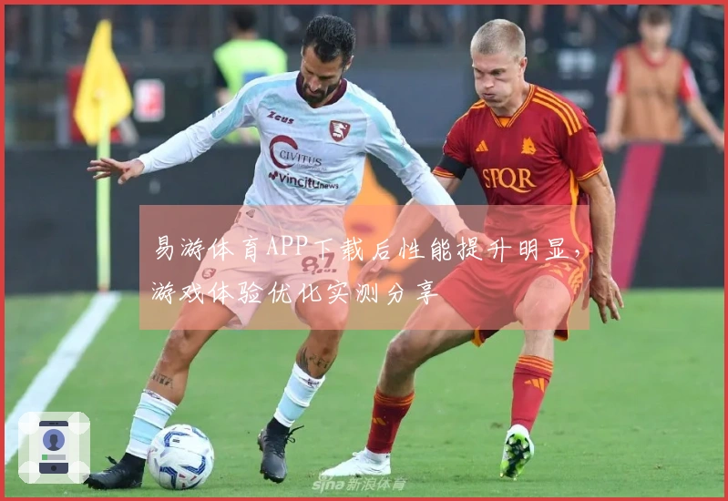 易游体育APP下载后性能提升明显，游戏体验优化实测分享