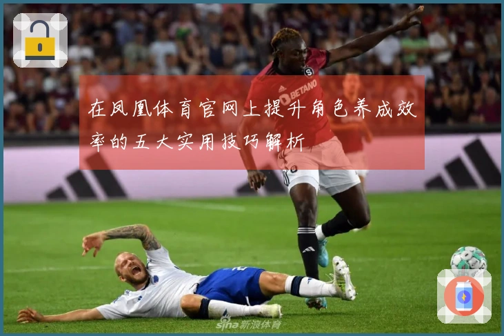 在凤凰体育官网上提升角色养成效率的五大实用技巧解析