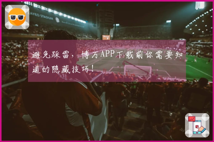 避免踩雷，博万APP下载前你需要知道的隐藏技巧！