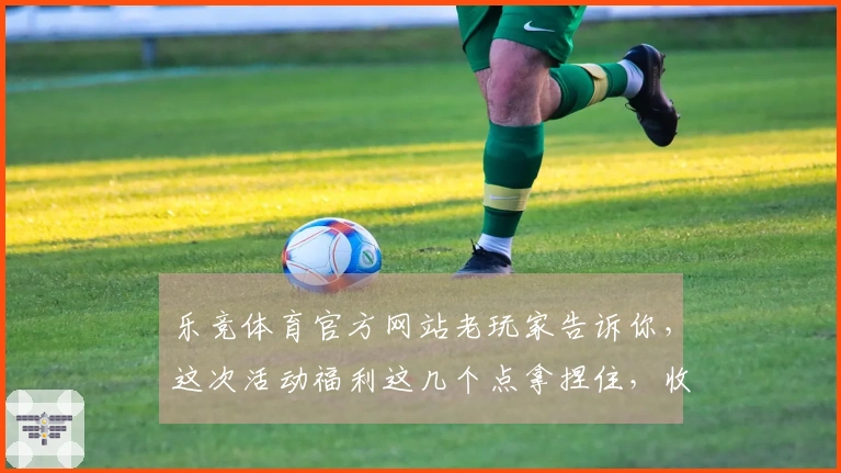 乐竞体育官方网站老玩家告诉你，这次活动福利这几个点拿捏住，收益绝对翻倍！