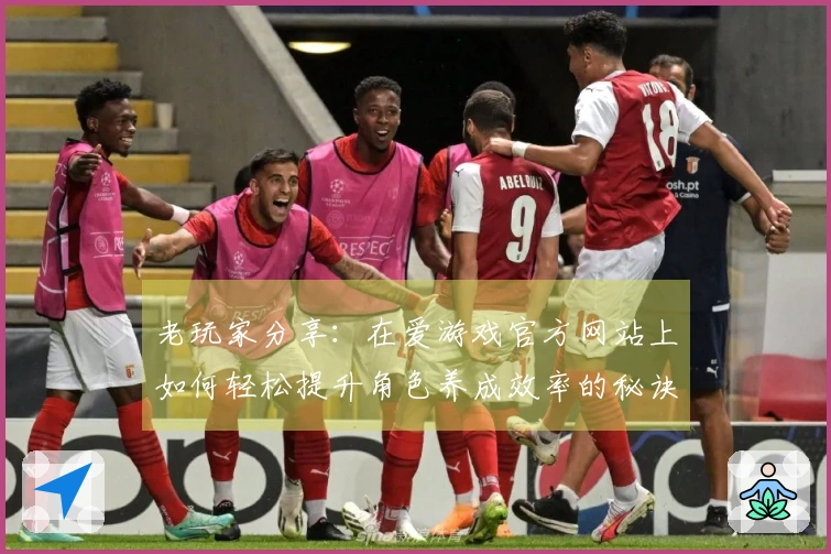 老玩家分享：在爱游戏官方网站上如何轻松提升角色养成效率的秘诀