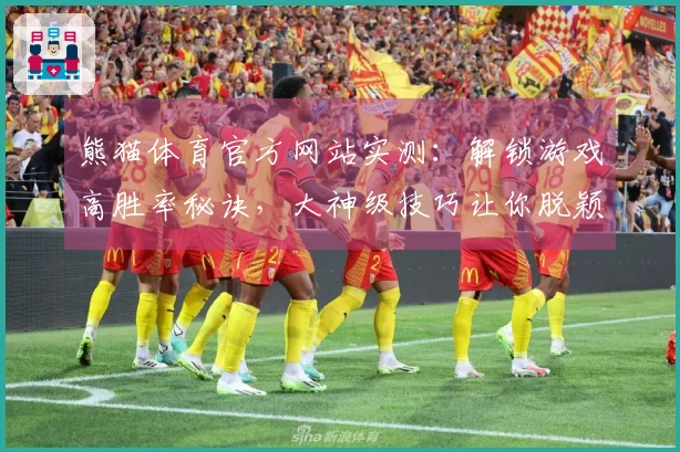 熊猫体育官方网站实测：解锁游戏高胜率秘诀，大神级技巧让你脱颖而出